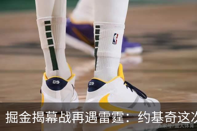 掘金揭幕战再遇雷霆：约基奇这次能过卫冕冠军这关吗