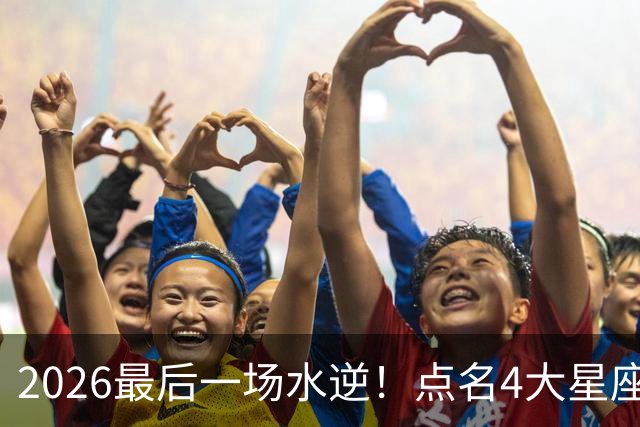 2026最后一场水逆！点名4大星座