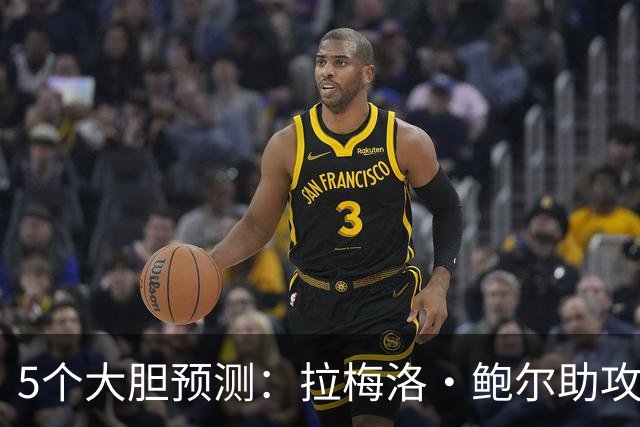 5个大胆预测：拉梅洛·鲍尔助攻王，森林狼六场夺冠